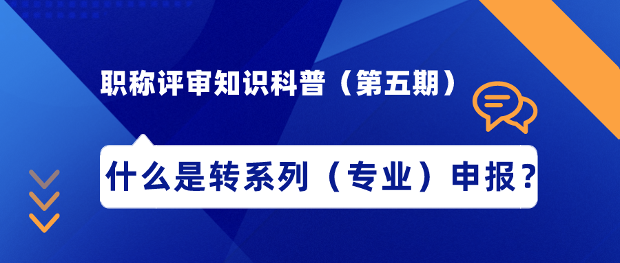 職稱評審知識科普（第五期）——什么是轉(zhuǎn)系列（專業(yè)）申報？
